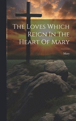 Mary (the Virgin ), Mary (the Virgin )., Mary (the virgin.) - Loves Which Reign In The Heart Of Mary, Inbunden