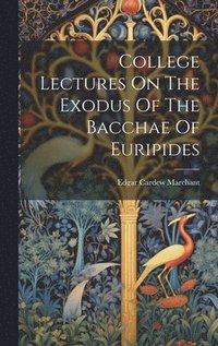 bokomslag College Lectures On The Exodus Of The Bacchae Of Euripides