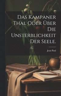 bokomslag Das Kampaner Thal oder ber die Unsterblichkeit der Seele.