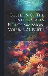 bokomslag Bulletin Of The United States Fish Commission, Volume 23, Part 1