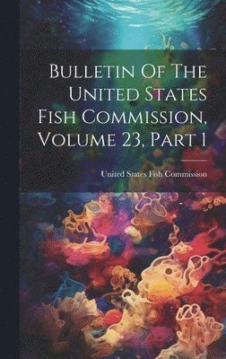 bokomslag Bulletin Of The United States Fish Commission, Volume 23, Part 1