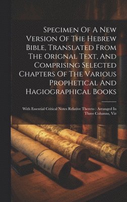 bokomslag Specimen Of A New Version Of The Hebrew Bible, Translated From The Orignal Text, And Comprising Selected Chapters Of The Various Prophetical And Hagiographical Books