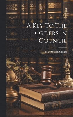 John Wilson Croker - Key To The Orders In Council, Inbunden