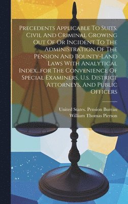 bokomslag Precedents Applicable To Suits, Civil And Criminal Growing Out Of Or Incident To The Administration Of The Pension And Bounty-land Laws With Analytical Index...for The Convenience Of Special Examin...