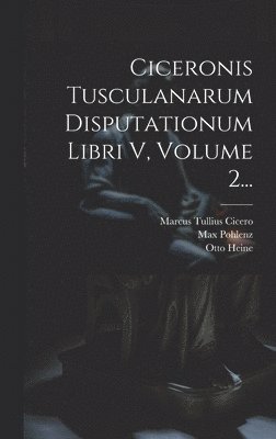 Ciceronis Tusculanarum Disputationum Libri V, Volume 2... 1