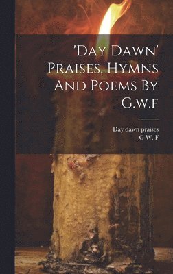 bokomslag 'day Dawn' Praises, Hymns And Poems By G.w.f