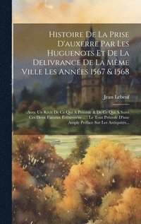 bokomslag Histoire De La Prise D'auxerre Par Les Huguenots Et De La Delivrance De La Mme Ville Les Annes 1567 & 1568