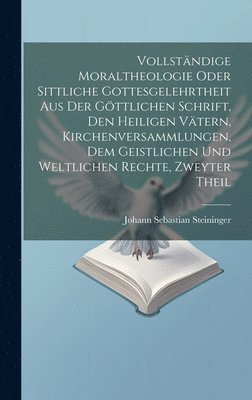 bokomslag Vollstndige Moraltheologie oder sittliche Gottesgelehrtheit aus der gttlichen Schrift, den heiligen Vtern, Kirchenversammlungen, dem geistlichen und weltlichen Rechte, Zweyter Theil