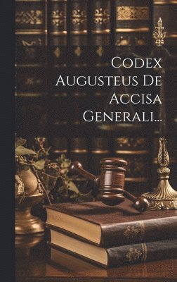 bokomslag Codex Augusteus De Accisa Generali...
