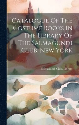 bokomslag Catalogue Of The Costume Books In The Library Of The Salmagundi Club, New York