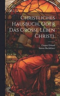bokomslag Christliches Hausbuch, oder das Groe Leben Christi.