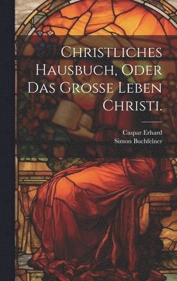 bokomslag Christliches Hausbuch, oder das Große Leben Christi.