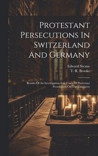 bokomslag Protestant Persecutions In Switzerland And Germany