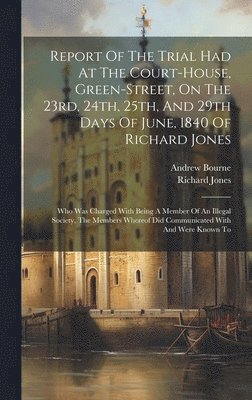 bokomslag Report Of The Trial Had At The Court-house, Green-street, On The 23rd, 24th, 25th, And 29th Days Of June, 1840 Of Richard Jones