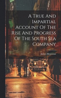 A True And Impartial Account Of The Rise And Progress Of The South Sea Company 1