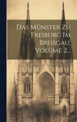Das Mnster Zu Freiburg Im Breisgau, Volume 2... 1