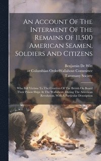 bokomslag An Account Of The Interment Of The Remains Of 11,500 American Seamen, Soldiers And Citizens