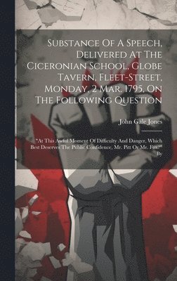 bokomslag Substance Of A Speech, Delivered At The Ciceronian School, Globe Tavern, Fleet-street, Monday, 2 Mar. 1795, On The Following Question