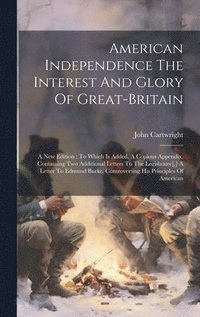 bokomslag American Independence The Interest And Glory Of Great-britain