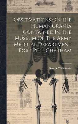 Observations On The Human Crania Contained In The Museum Of The Army Medical Department Fort Pitt, Chatham 1