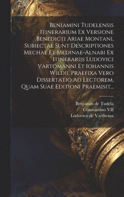 bokomslag Beniamini Tudelensis Itinerarium Ex Versione Benedicti Ariae Montani, Subiectae Sunt Descriptiones Mechae Et Medinae-alnabi Ex Itinerariis Ludovici Vartomanni Et Iohannis Wildii, Praefixa Vero