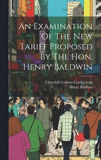 bokomslag An Examination Of The New Tariff Proposed By The Hon. Henry Baldwin