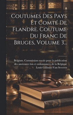 Coutumes Des Pays Et Comt De Flandre. Coutume Du Franc De Bruges, Volume 3... 1