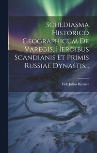 bokomslag Schediasma Historico Geographicum De Varegis, Heroibus Scandianis Et Primis Russiae Dynastis...