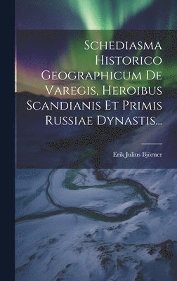 Schediasma Historico Geographicum De Varegis, Heroibus Scandianis Et Primis Russiae Dynastis... 1