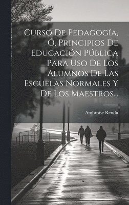 bokomslag Curso De Pedagoga, , Principios De Educacin Pblica Para Uso De Los Alumnos De Las Escuelas Normales Y De Los Maestros...