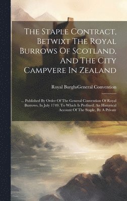 bokomslag The Staple Contract, Betwixt The Royal Burrows Of Scotland, And The City Campvere In Zealand