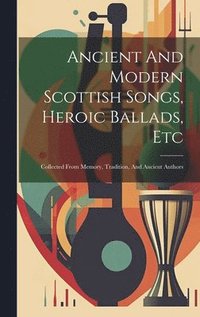 bokomslag Ancient And Modern Scottish Songs, Heroic Ballads, Etc