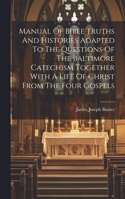 bokomslag Manual Of Bible Truths And Histories Adapted To The Questions Of The Baltimore Catechism Together With A Life Of Christ From The Four Gospels