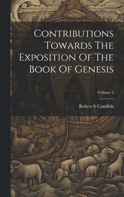 Contributions Towards The Exposition Of The Book Of Genesis; Volume 2 1