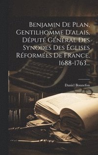 bokomslag Benjamin De Plan, Gentilhomme D'alais, Dput Gnral Des Synodes Des glises Rformes De France, 1688-1763...