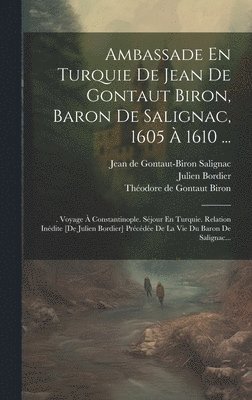 Ambassade En Turquie De Jean De Gontaut Biron, Baron De Salignac, 1605 À 1610 ...