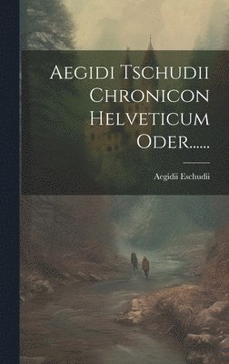 Aegidi Tschudii Chronicon Helveticum Oder...... 1