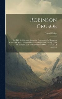 bokomslag Robinson Crusoe: The Life And Strange Surprising Adventures Of Robinson Crusoe Of York, Mariner Who Lived Eight-and-twenty Years All-al