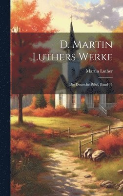 D. Martin Luthers Werke: Die Deutsche Bibel, Band 11 1