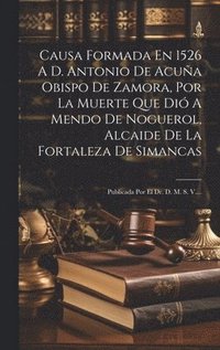 bokomslag Causa Formada En 1526 A D. Antonio De Acua Obispo De Zamora, Por La Muerte Que Di A Mendo De Noguerol, Alcaide De La Fortaleza De Simancas