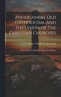 bokomslag Anglicanism, Old Catholicism, And The Union Of The Christian Churches