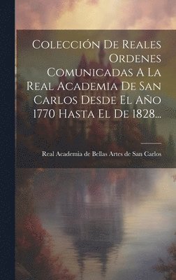 Coleccin De Reales Ordenes Comunicadas A La Real Academia De San Carlos Desde El Ao 1770 Hasta El De 1828... 1