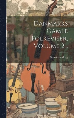 Sven Grundtvig - Danmarks Gamle Folkeviser, Volume 2..., Inbunden