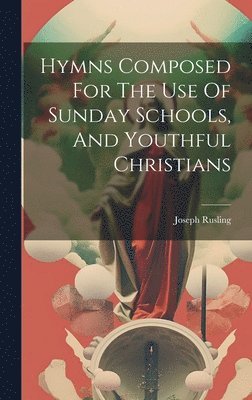 Hymns Composed For The Use Of Sunday Schools, And Youthful Christians 1