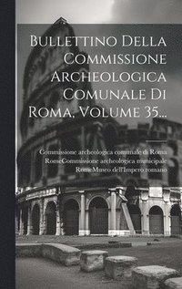 bokomslag Bullettino Della Commissione Archeologica Comunale Di Roma, Volume 35...