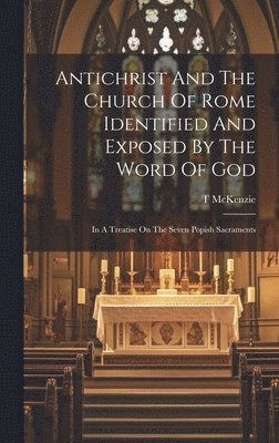 bokomslag Antichrist And The Church Of Rome Identified And Exposed By The Word Of God