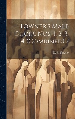 Towner's Male Choir, Nos. 1, 2, 3, 4 (combined) /