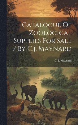 Catalogue Of Zoological Supplies For Sale / By C.j. Maynard