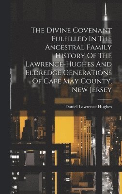 Divine Covenant Fulfilled In The Ancestral Family History Of The Lawrence-hughes And Eldredge Generations Of Cape May County, New Jersey, Inbunden