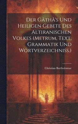 Christian Bartholomae, Christian, 1855-1925, Bartholomae - Gâthâ's Und Heiligen Gebete Des Altiranischen Volkes (metrum, Text, Grammatik Und Wortverzeichniss.), Inbunden